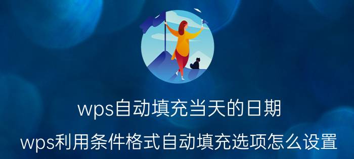 wps自动填充当天的日期 wps利用条件格式自动填充选项怎么设置？